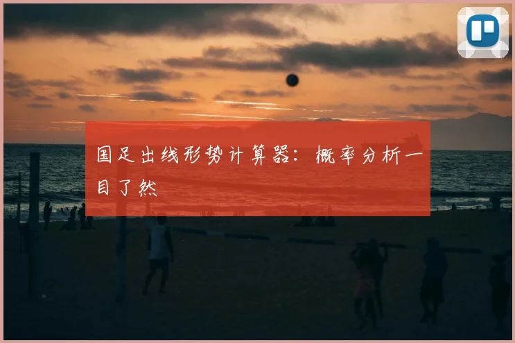 国足出线形势计算器：概率分析一目了然