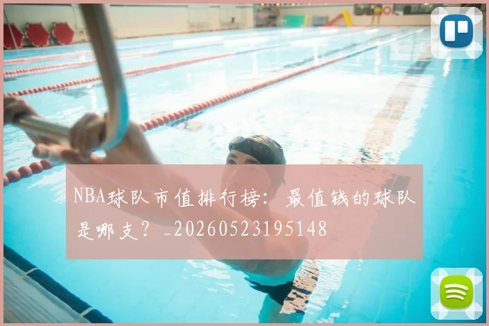 NBA球队市值排行榜：最值钱的球队是哪支？_20260523195148