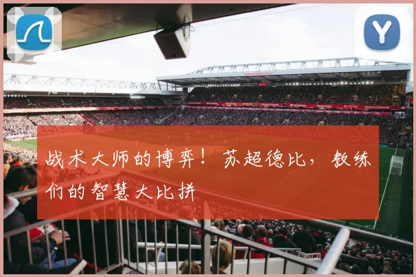 战术大师的博弈！苏超德比，教练们的智慧大比拼