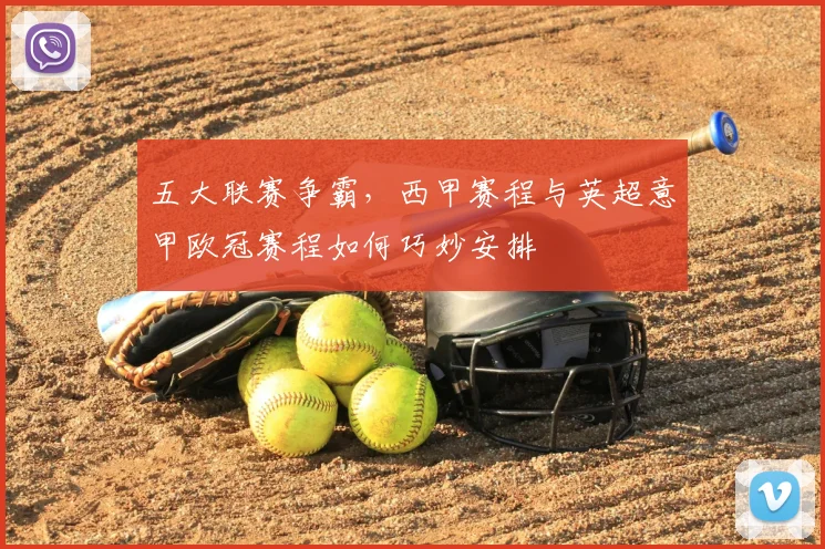 五大联赛争霸,西甲赛程与英超意甲欧冠赛程如何巧妙安排