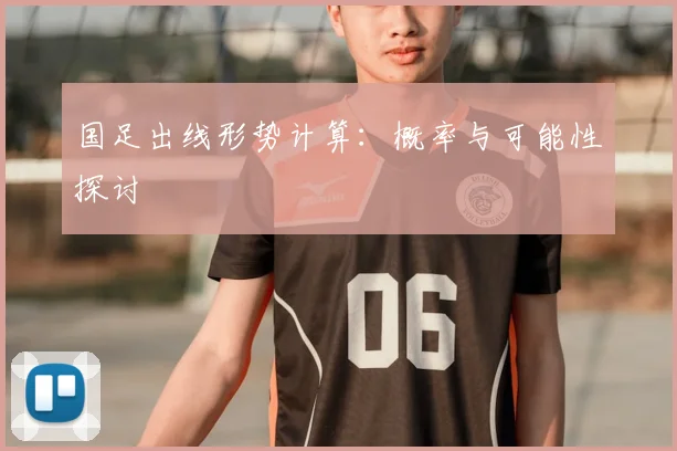 国足出线形势计算：概率与可能性探讨