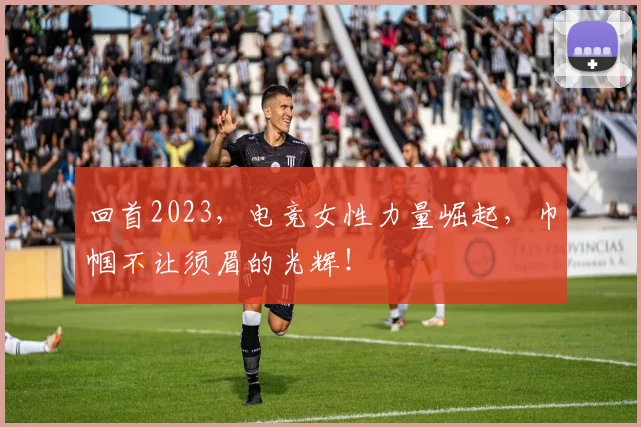 回首2023,电竞女性力量崛起,巾帼不让须眉的光辉!