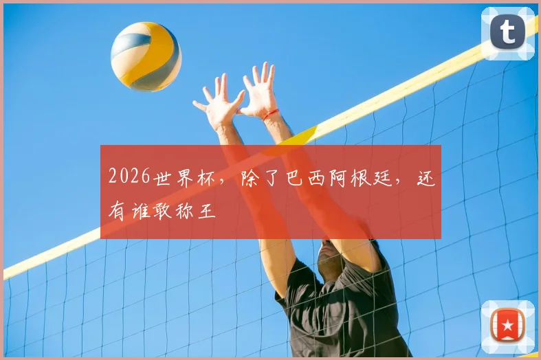 2026世界杯，除了巴西阿根廷，还有谁敢称王