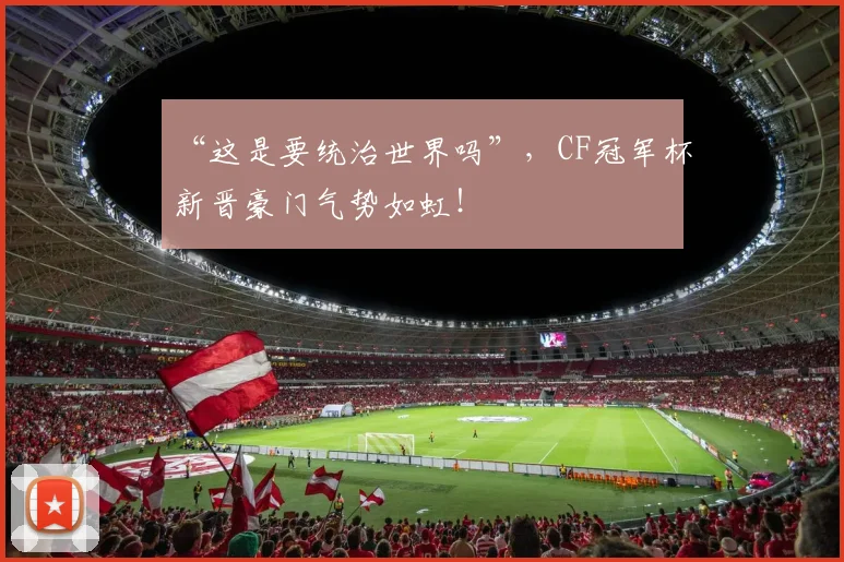 “这是要统治世界吗”,CF冠军杯新晋豪门气势如虹!