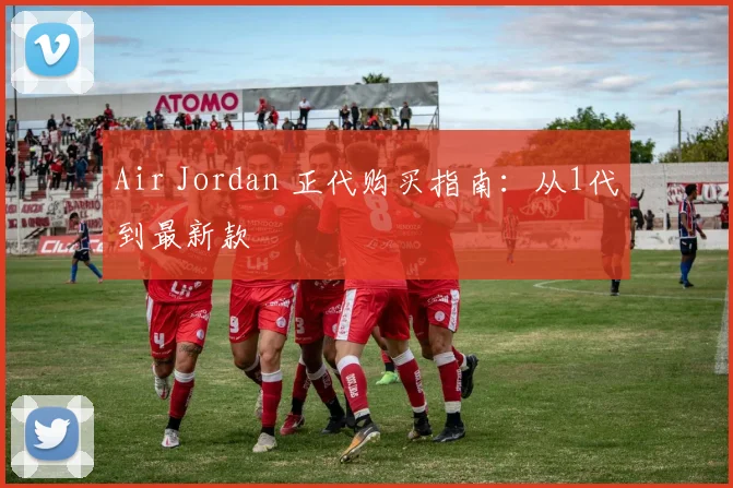 Air Jordan 正代购买指南:从1代到最新款