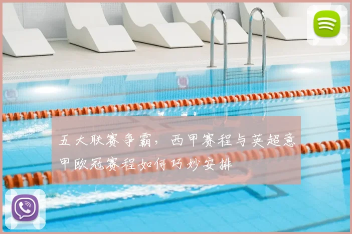 五大联赛争霸,西甲赛程与英超意甲欧冠赛程如何巧妙安排